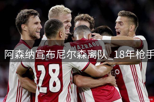 阿森纳宣布尼尔森离队 18年枪手岁月终结